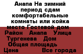 Анапа.На зимний период сдам комфортабельные комнаты или койка-место.Гостевой дом › Район ­ Анапа › Улица ­ Тургенева › Дом ­ 245 › Общая площадь ­ 20 › Цена ­ 7 000 - Все города Недвижимость » Другое   . Адыгея респ.,Майкоп г.